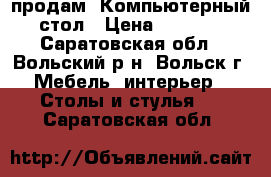 продам  Компьютерный стол › Цена ­ 2 000 - Саратовская обл., Вольский р-н, Вольск г. Мебель, интерьер » Столы и стулья   . Саратовская обл.